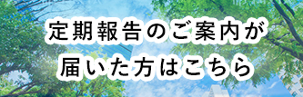 定期報告のご案内が届いた方はこちら